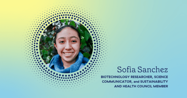 Meet Sofia Sanchez, biotechnology researcher, science communicator, and member of our Sustainability and Health Council